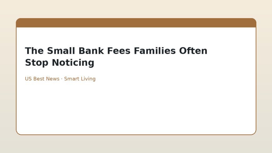 The Small Bank Fees Families Often Stop Noticing