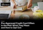 Pre-Approved Credit Card Offers in the Mail: What They Mean and How to Opt Out