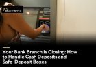 Your Bank Branch Is Closing: How to Handle Cash Deposits and Safe-Deposit Boxes