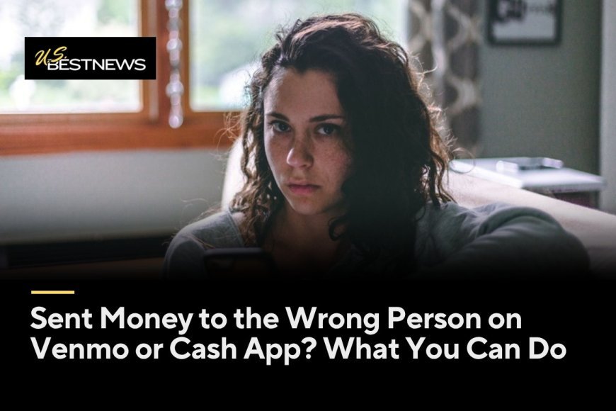 Sent Money to the Wrong Person on Venmo or Cash App? What You Can Do