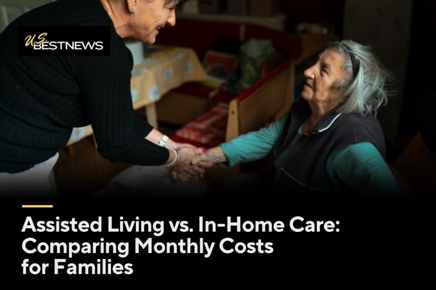 Assisted Living vs. In-Home Care: Comparing Monthly Costs for Families