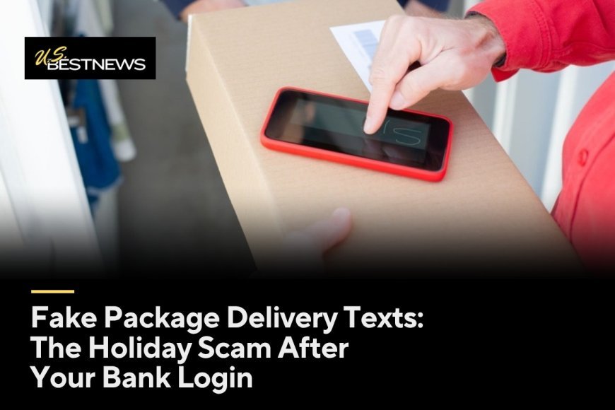 Fake Package Delivery Texts: The Holiday Scam After Your Bank Login