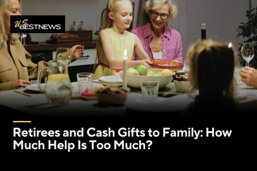 Retirees and Cash Gifts to Family: How Much Help Is Too Much?