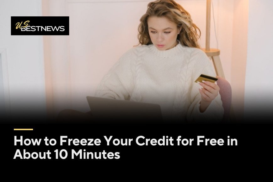 How to Freeze Your Credit for Free in About 10 Minutes