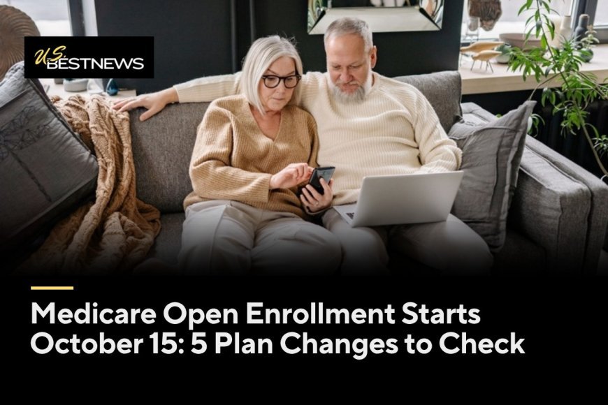 Medicare Open Enrollment Starts October 15: 5 Changes to Look for in Your Plan's Annual Notice