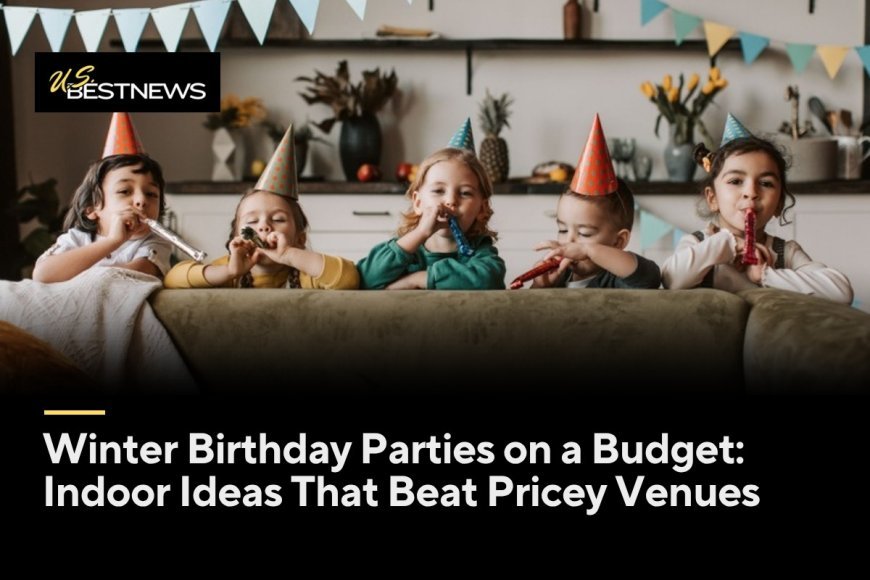 Winter Birthday Parties on a Budget: Indoor Ideas That Beat Pricey Venues