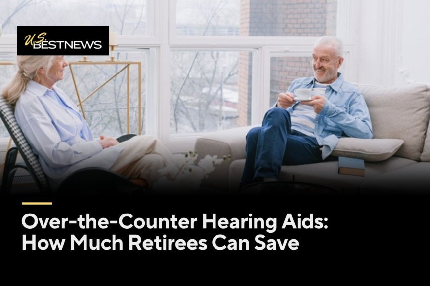 Over-the-Counter Hearing Aids: How Much Retirees Can Save