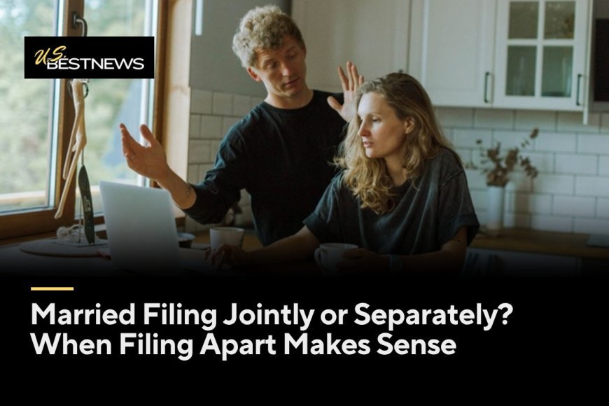 Married Filing Jointly or Separately? When Filing Apart Makes Sense