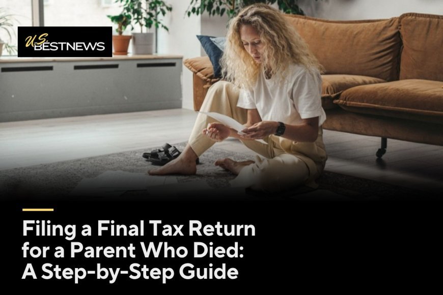 Filing a Final Tax Return for a Parent Who Died: A Step-by-Step Guide