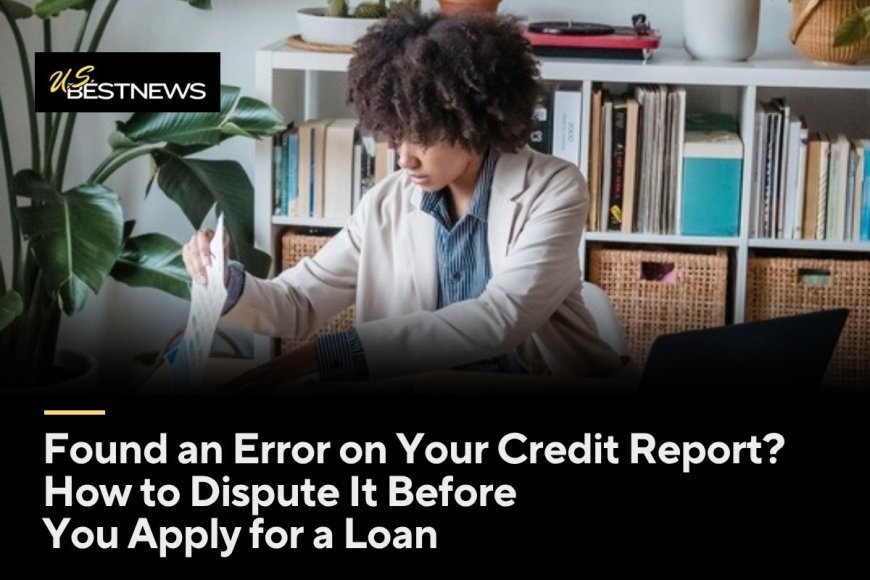 Found an Error on Your Credit Report? How to Dispute It Before You Apply for a Loan