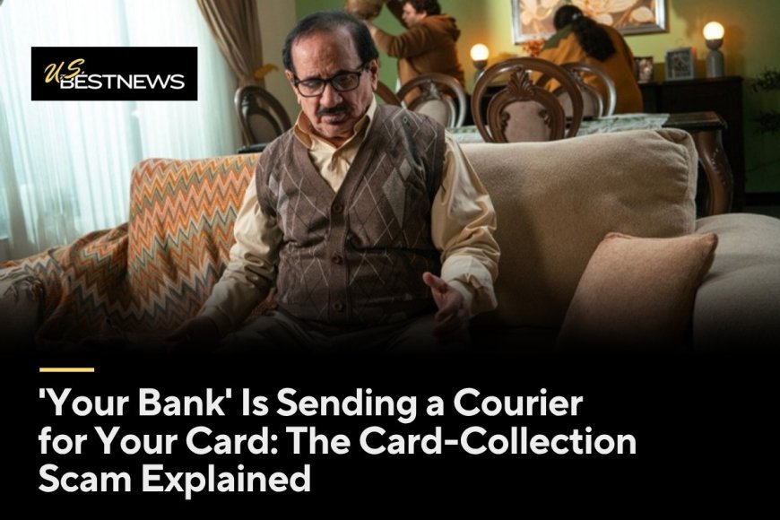 'Your Bank' Is Sending a Courier for Your Card: The Card-Collection Scam Explained