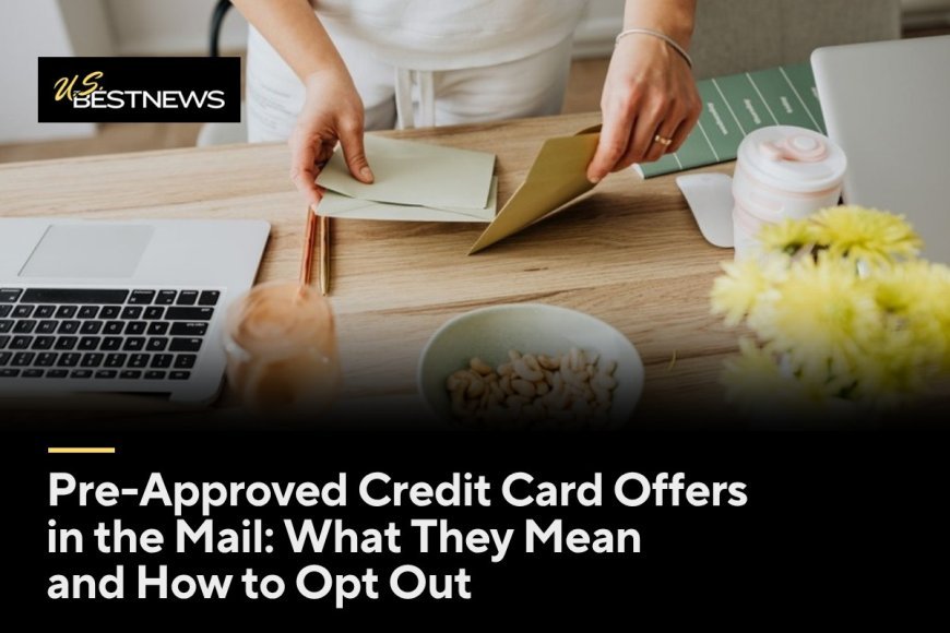 Pre-Approved Credit Card Offers in the Mail: What They Mean and How to Opt Out