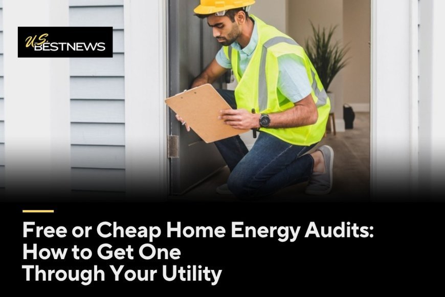 Free or Cheap Home Energy Audits: How to Get One Through Your Utility