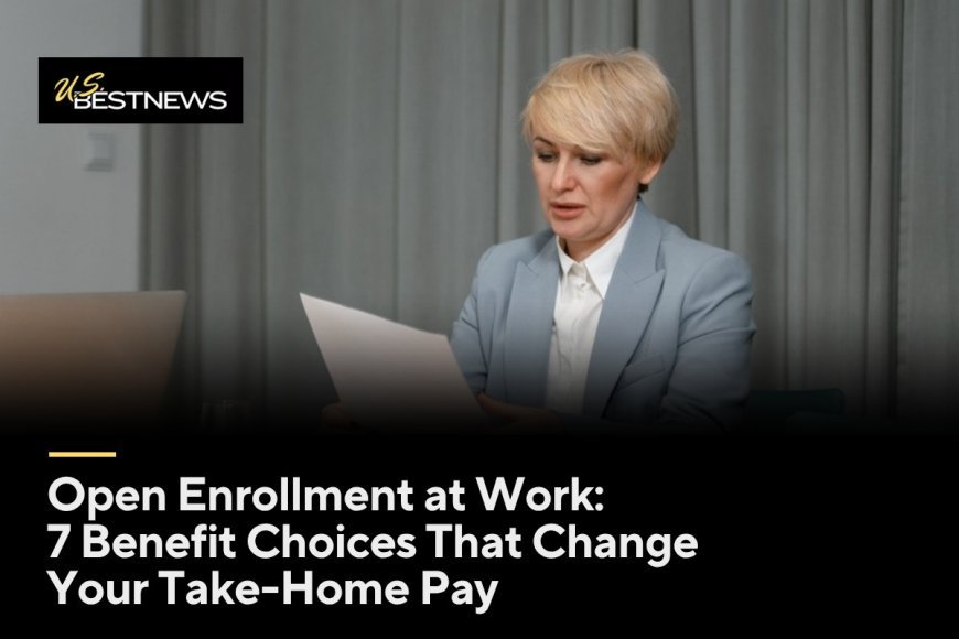 Open Enrollment at Work: 7 Benefit Choices That Change Your Take-Home Pay