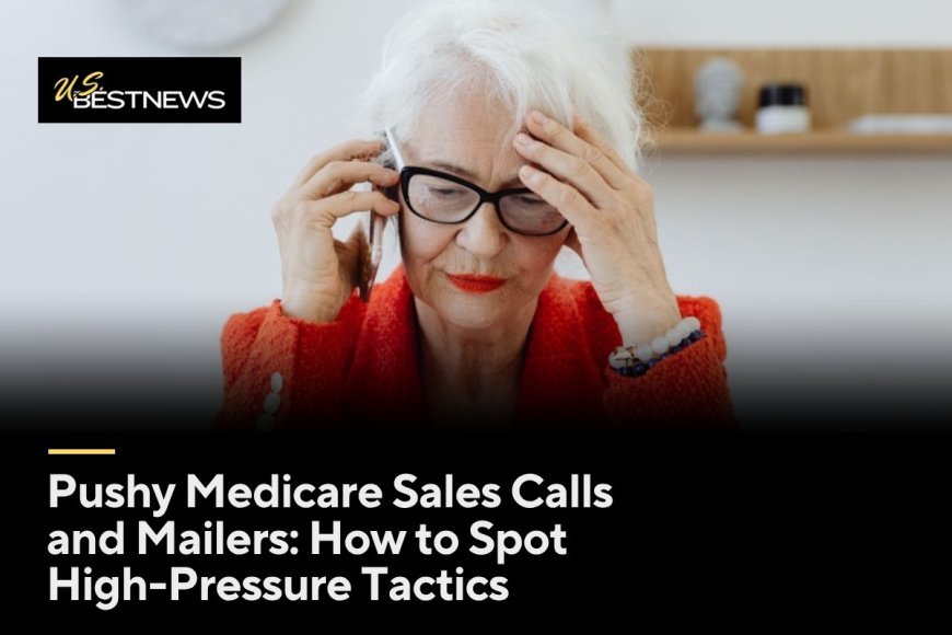 Pushy Medicare Sales Calls and Mailers: How to Spot High-Pressure Tactics