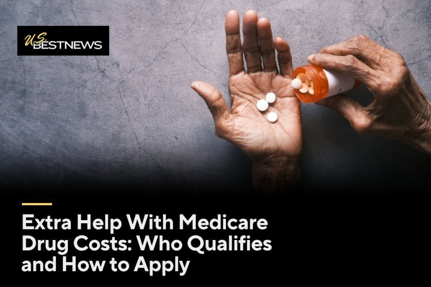 Extra Help With Medicare Drug Costs: Who Qualifies and How to Apply