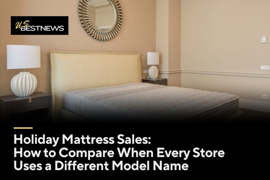 Holiday Mattress Sales: How to Compare When Every Store Uses a Different Model Name