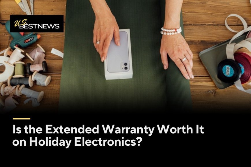 Is the Extended Warranty Worth It on Holiday Electronics?