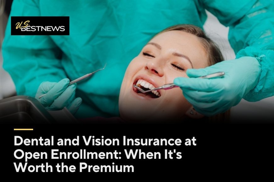 Dental and Vision Insurance at Open Enrollment: When It's Worth the Premium